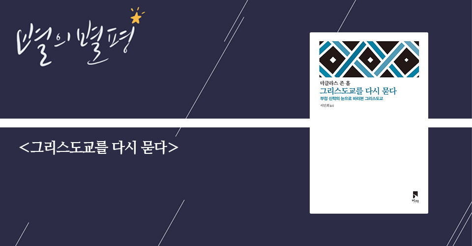 ＜그리스도교를 다시 묻다 – 부정신학의 눈으로 바라본 그리스도교＞ / 더글라스 존 홀 지음 / 이민희 옮김 / 비아 펴냄 / 340쪽 / 1만 6000원