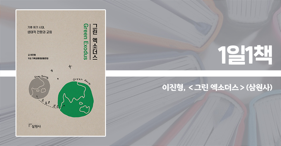 ＜그린 엑소더스 - 기후 위기 시대, 생태적 전환과 교회＞ / 이진형 지음 / 기독교환경운동연대 엮음 / 삼원사 펴냄 / 248쪽 / 1만 4000원