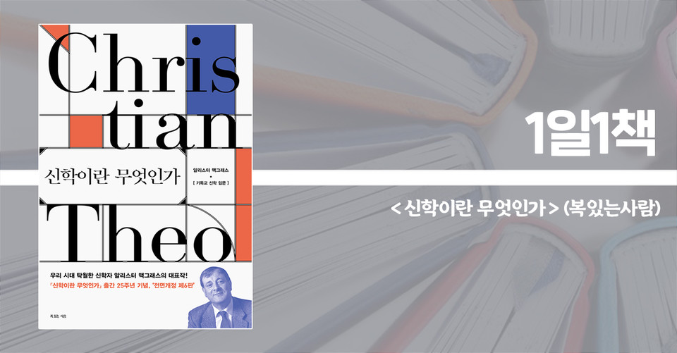 ＜신학이란 무엇인가 – 기독교 신학 입문, 전면개정 제6판＞ / 알리스터 맥그래스 지음 / 김기철 옮김 / 복있는사람 펴냄 / 1050쪽 / 4만 9000원