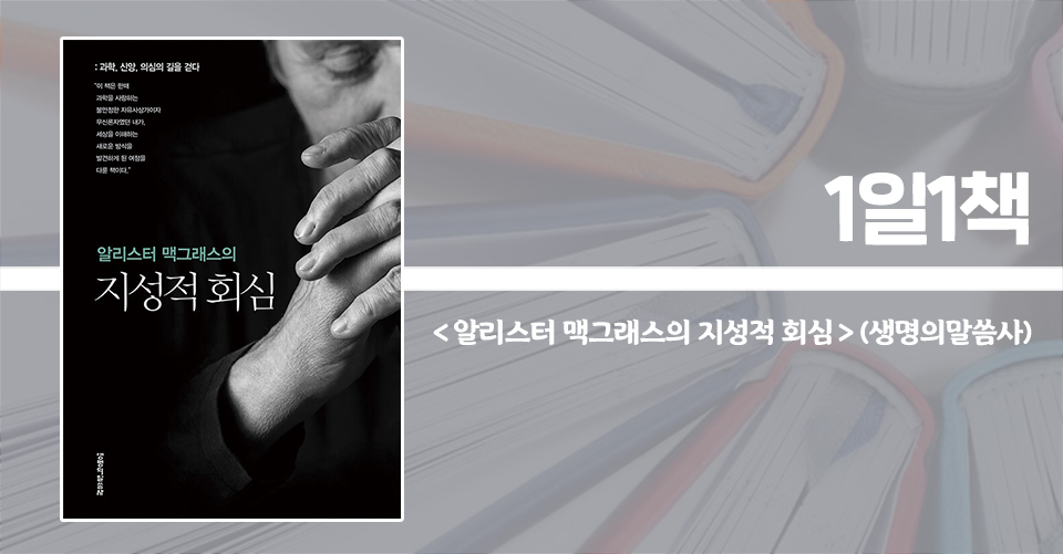 ＜알리스터 맥그래스의 지성적 회심 - 과학, 신앙, 의심의 길을 걷다＞ / 알리스터 맥그래스 지음 / 홍병룡 옮김 / 생명의말씀사 펴냄 / 320쪽 / 1만 8000원