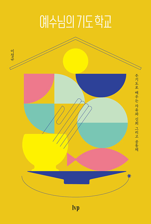 ＜예수님의 기도 학교-주기도로 배우는 자유와 신뢰 그리고 공동체＞ / 이정규 지음 / IVP 펴냄  /344쪽 / 1만 7000원