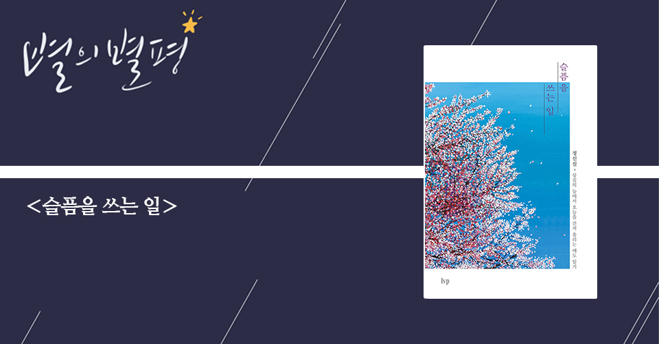 ＜슬픔을 쓰는 일 - 상실의 늪에서 오늘을 건져 올리는 애도 일기＞ / 정신실 지음 / IVP 펴냄 / 256쪽 / 1만 3000원