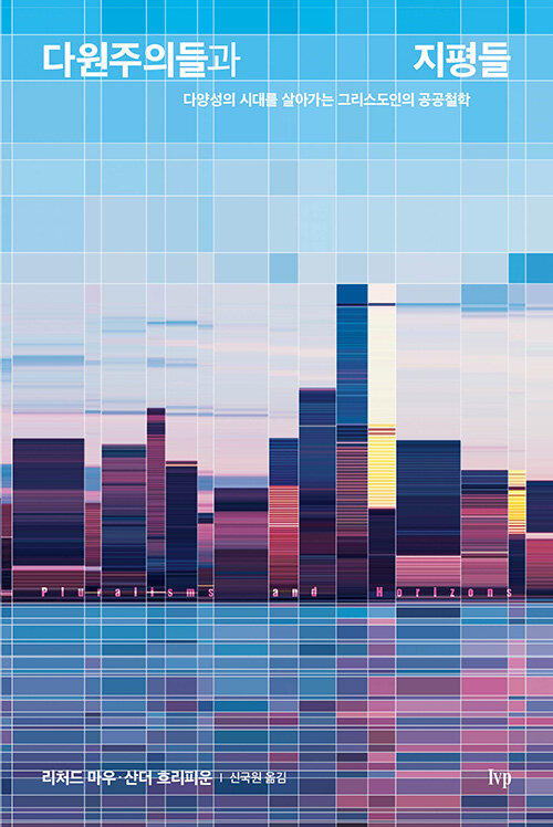 ＜다원주의들과 지평들 - 다양성의 시대를 살아가는 그리스도인의 공공철학＞ / 리처드 마우·산더 흐리피운 지음 / 신국원 옮김 / IVP 펴냄 / 256쪽 / 1만 3000원