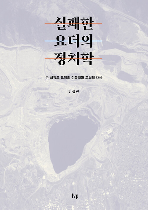 ＜실패한 요더의 정치학 - 존 하워드 요더의 성폭력과 교회의 대응＞ / 김성한 / IVP 펴냄 / 196쪽 / 1만 원