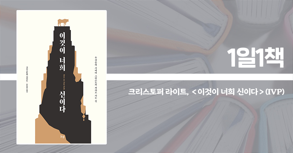 ＜이것이 너희 신이다 - 우상숭배 시대에 그리스도의 제자로 사는 길＞ / 크리스토퍼 라이트 지음 / 한화룡 옮김 / IVP 펴냄 / 256쪽 / 1만 5000원