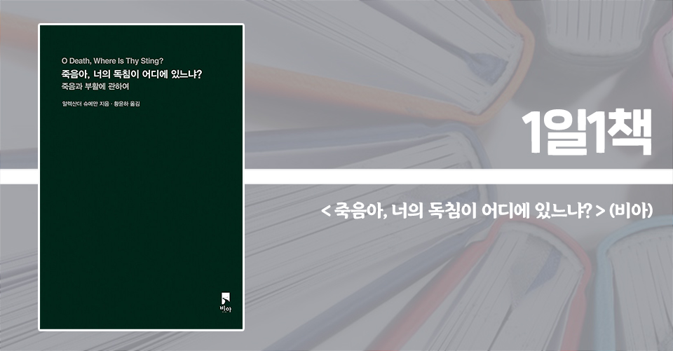 ＜죽음아, 너의 독침이 어디에 있느냐? - 죽음과 부활에 관하여＞ / 알렉산더 슈메만 지음 / 황윤하 옮김 / 비아 펴냄 / 188쪽 / 1만 2000원
