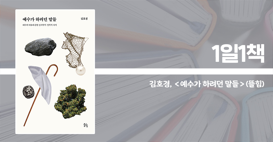 ＜예수가 하려던 말들 - 예수의 비유에 관한 성서학적·철학적 사색＞ / 김호경 지음 / 뜰힘 펴냄 / 216쪽 / 1만 5000원